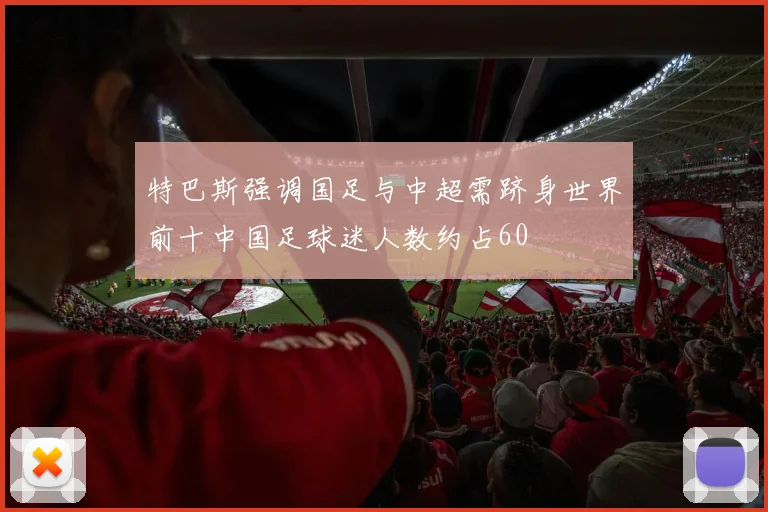 特巴斯强调国足与中超需跻身世界前十中国足球迷人数约占60