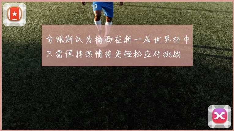 肯佩斯认为梅西在新一届世界杯中只需保持热情将更轻松应对挑战