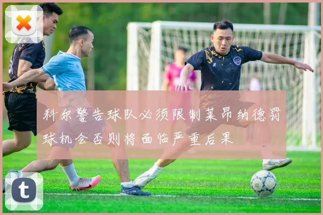 科尔警告球队必须限制莱昂纳德罚球机会否则将面临严重后果