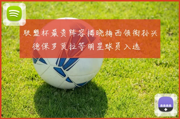 联盟杯最贵阵容揭晓梅西领衔孙兴慜德保罗莫拉等明星球员入选