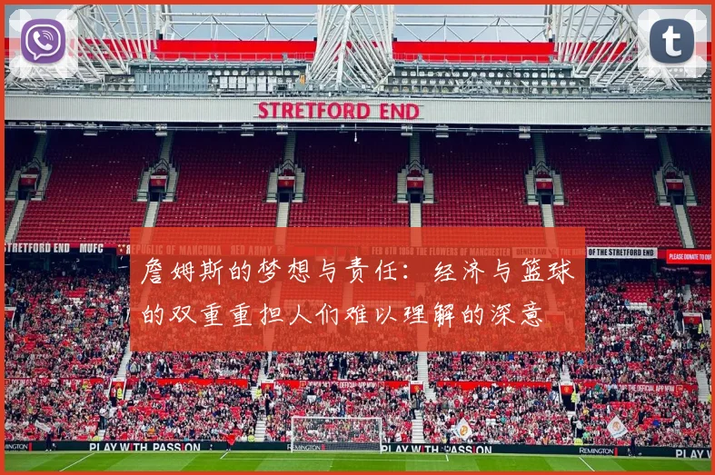 詹姆斯的梦想与责任:经济与篮球的双重重担人们难以理解的深意