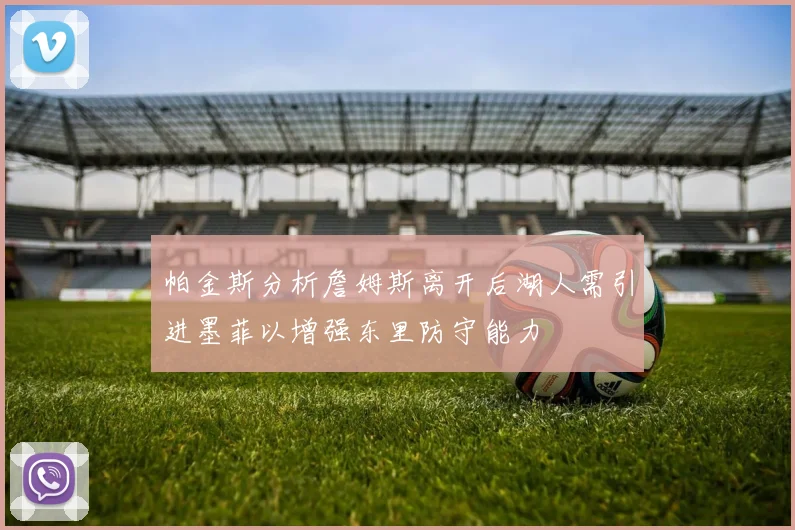 帕金斯分析詹姆斯离开后湖人需引进墨菲以增强东里防守能力
