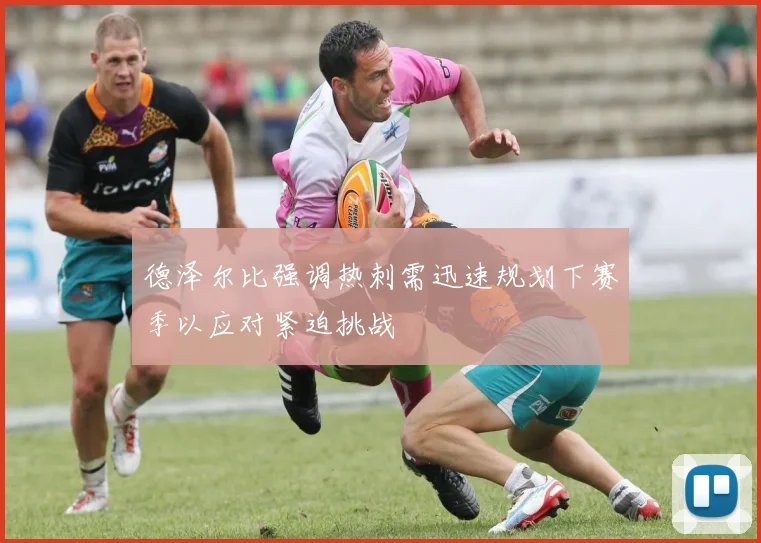 德泽尔比强调热刺需迅速规划下赛季以应对紧迫挑战