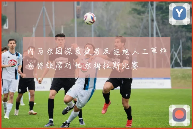内马尔因深度疲劳及拒绝人工草坪或将缺席对帕尔梅拉斯比赛