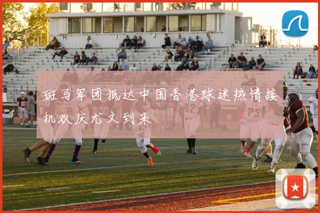 斑马军团抵达中国香港球迷热情接机欢庆尤文到来