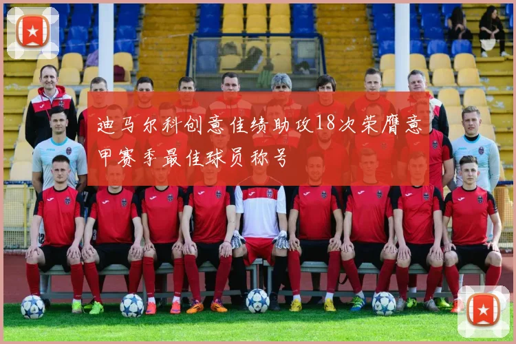 迪马尔科创意佳绩助攻18次荣膺意甲赛季最佳球员称号