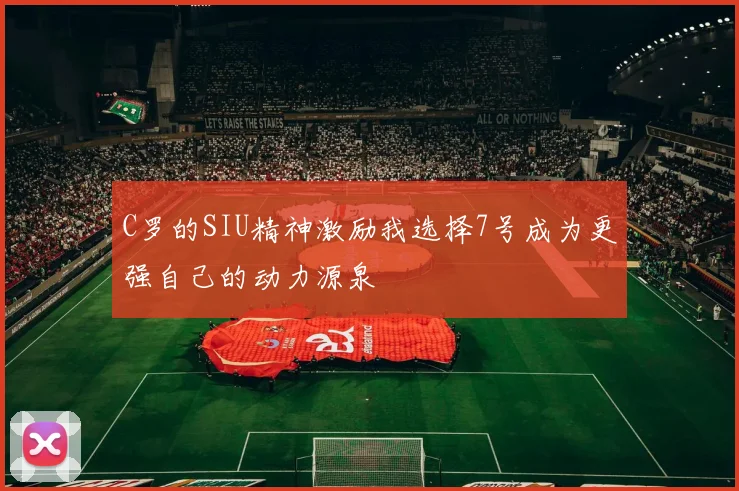 C罗的SIU精神激励我选择7号成为更强自己的动力源泉