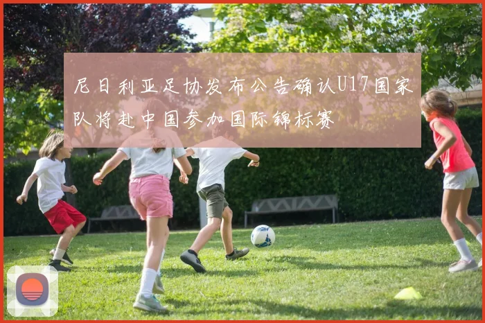 尼日利亚足协发布公告确认U17国家队将赴中国参加国际锦标赛