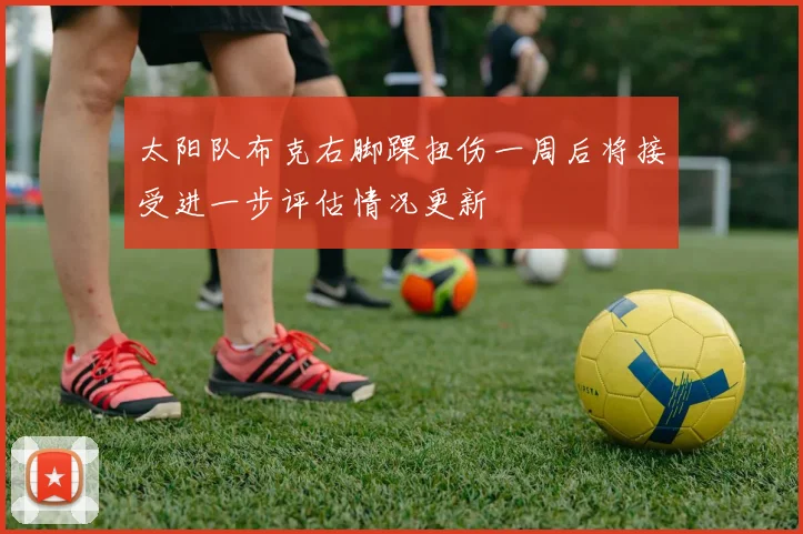 太阳队布克右脚踝扭伤一周后将接受进一步评估情况更新