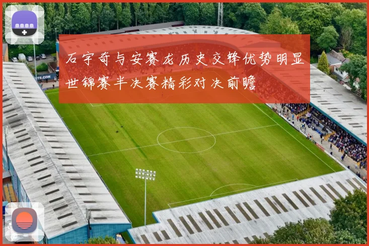 石宇奇与安赛龙历史交锋优势明显世锦赛半决赛精彩对决前瞻