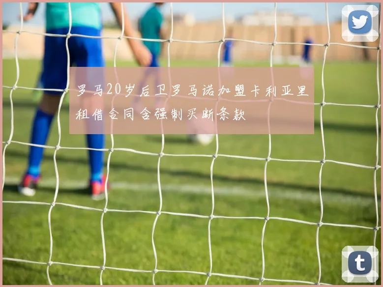 罗马20岁后卫罗马诺加盟卡利亚里租借合同含强制买断条款