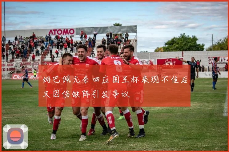 姆巴佩无奈回应国王杯表现不佳后又因伤缺阵引发争议