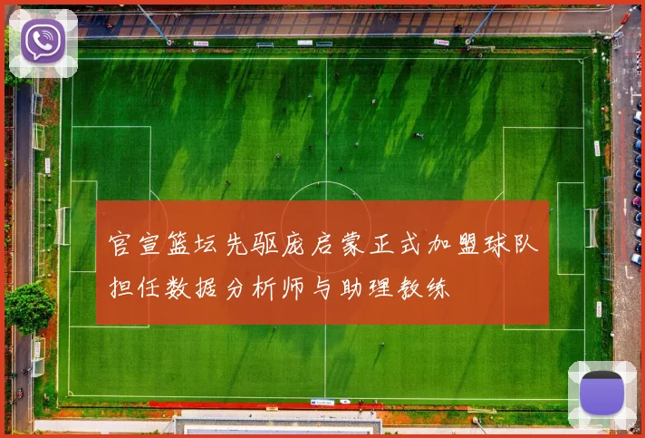 官宣篮坛先驱庞启蒙正式加盟球队担任数据分析师与助理教练