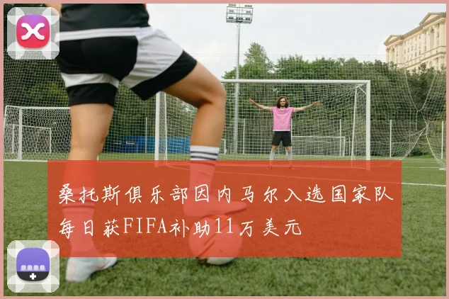 桑托斯俱乐部因内马尔入选国家队每日获FIFA补助11万美元
