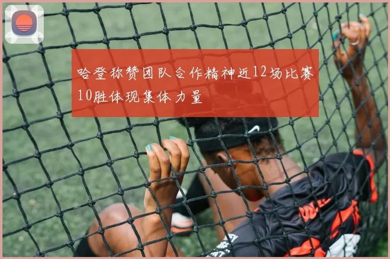 哈登称赞团队合作精神近12场比赛10胜体现集体力量