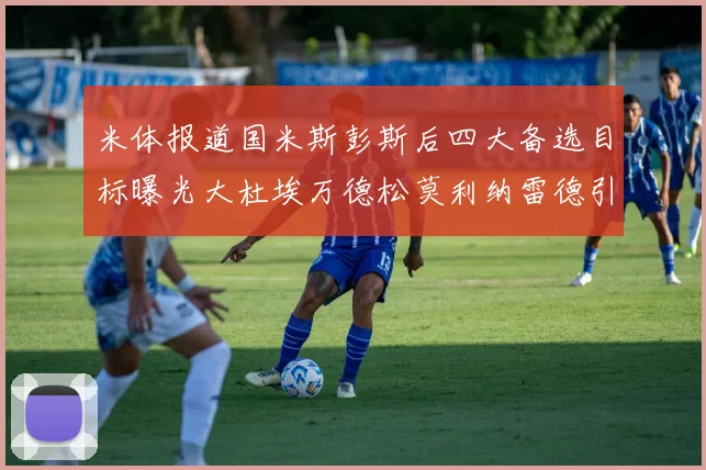 米体报道国米斯彭斯后四大备选目标曝光大杜埃万德松莫利纳雷德引关注
