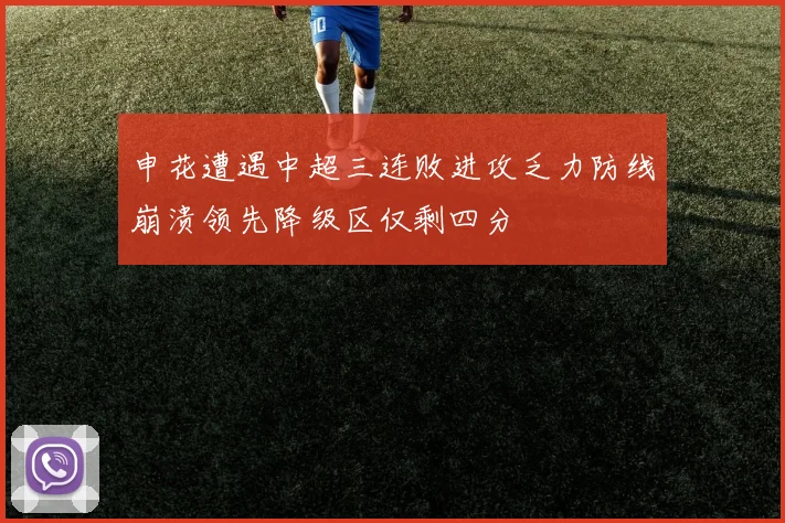 申花遭遇中超三连败进攻乏力防线崩溃领先降级区仅剩四分