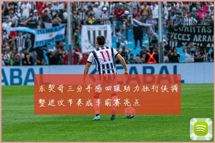 东契奇三分手感回暖助力独行侠调整进攻节奏成季前赛亮点